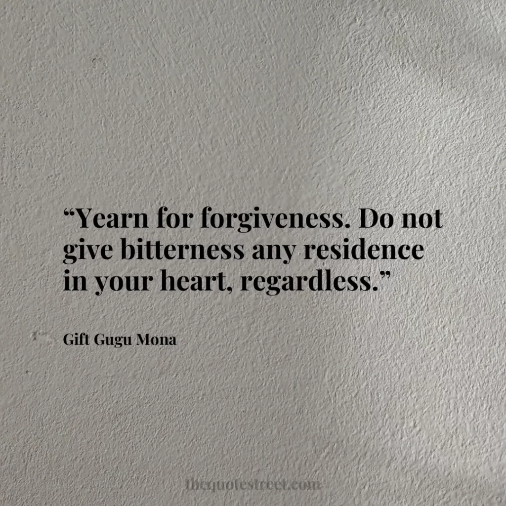 “Yearn for forgiveness. Do not give bitterness any residence in your heart