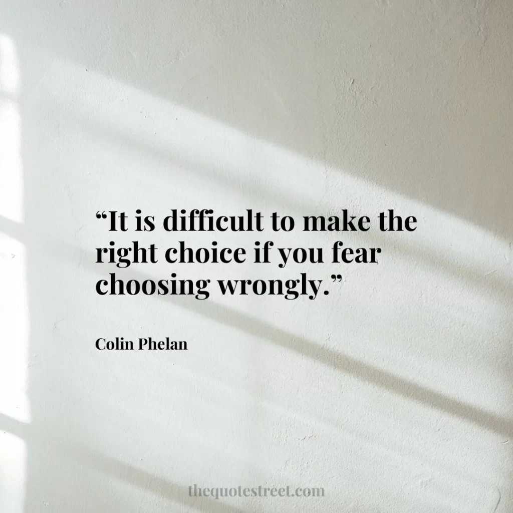 “It is difficult to make the right choice if you fear choosing wrongly.”