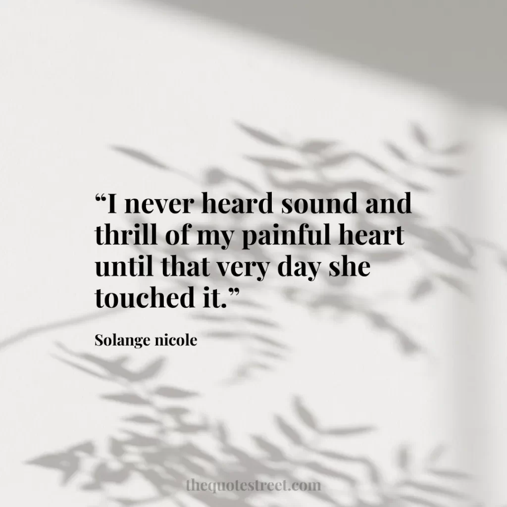 “I never heard sound and thrill of my painful heart until that very day she touched it.”