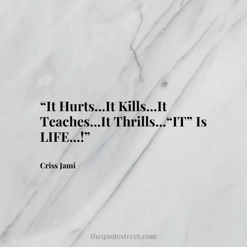 “It Hurts...It Kills...It Teaches...It Thrills...“IT” Is LIFE...!”