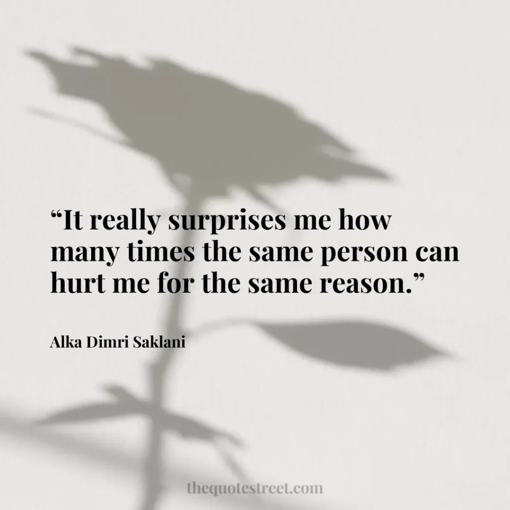 “It really surprises me how many times the same person can hurt me for the same reason.”