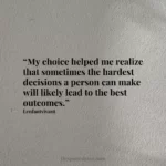 “My choice helped me realize that sometimes the hardest decisions a person can make will likely lead to the best outcomes.”