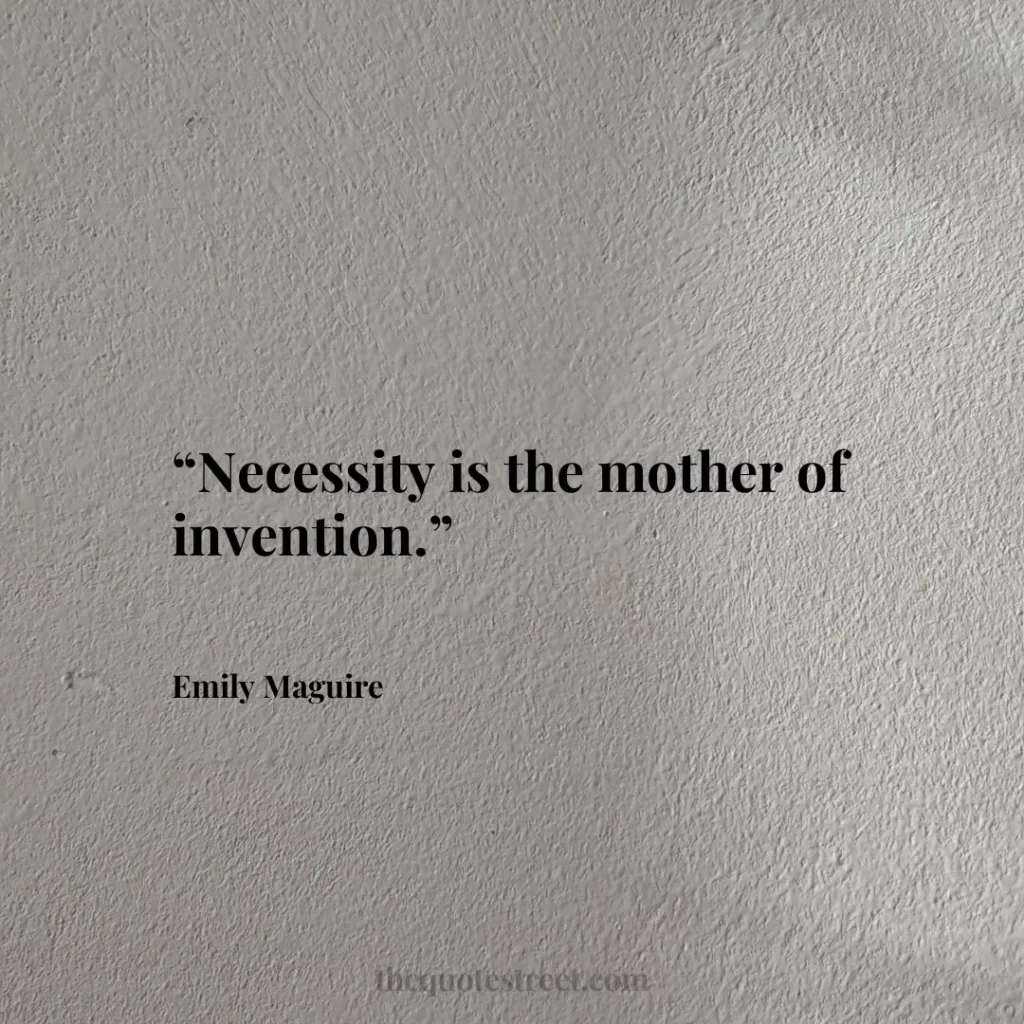 “Necessity is the mother of invention.”