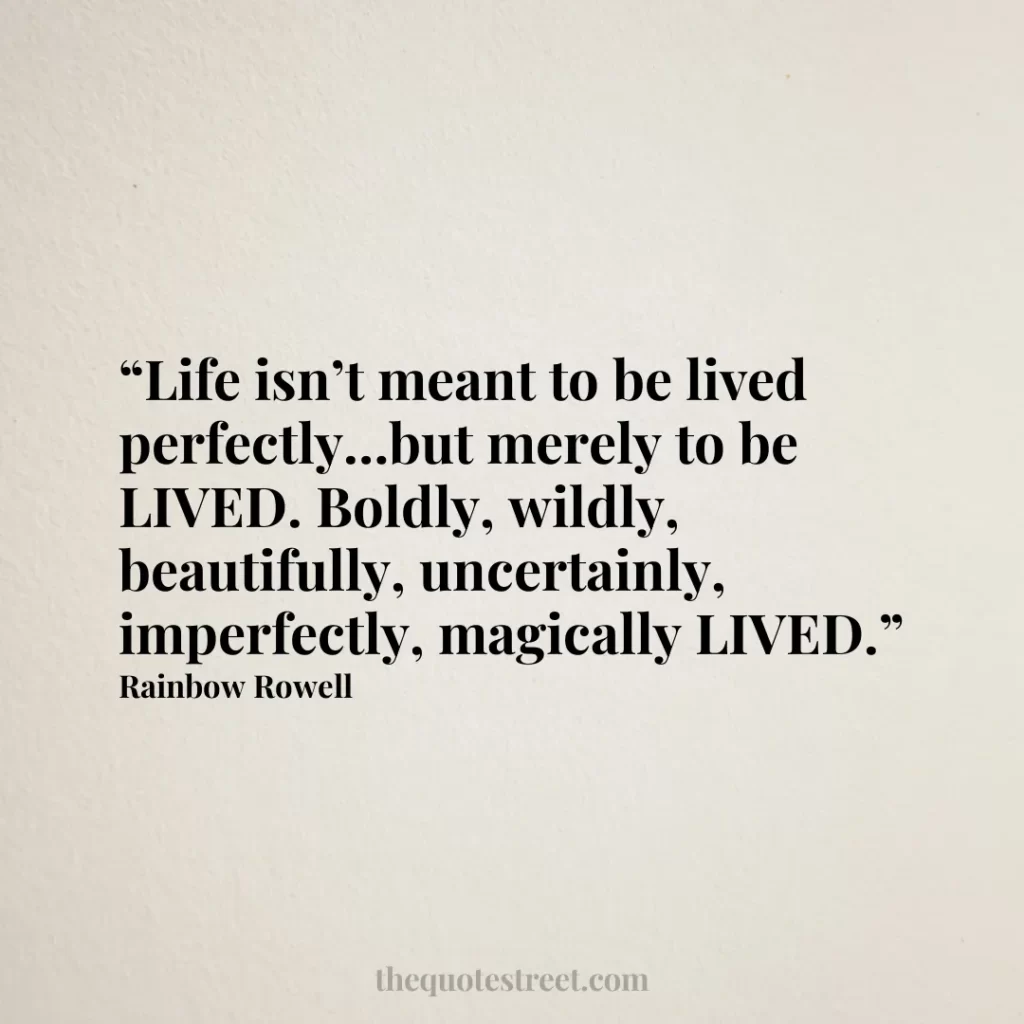 “Life isn’t meant to be lived perfectly…but merely to be LIVED. Boldly