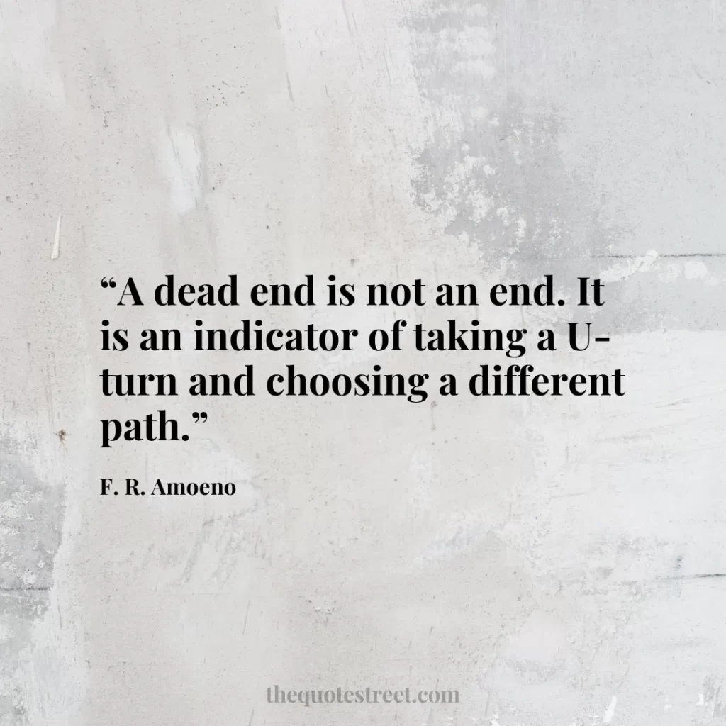 “A dead end is not an end. It is an indicator of taking a U-turn and choosing a different path.”