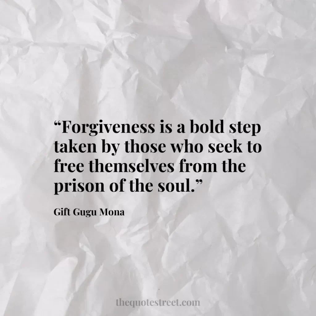 “Forgiveness is a bold step taken by those who seek to free themselves from the prison of the soul.”