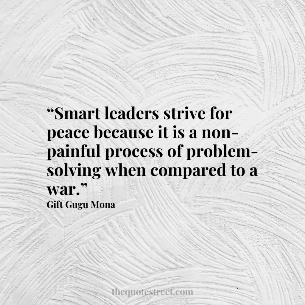 “Smart leaders strive for peace because it is a non-painful process of problem-solving when compared to a war.”
