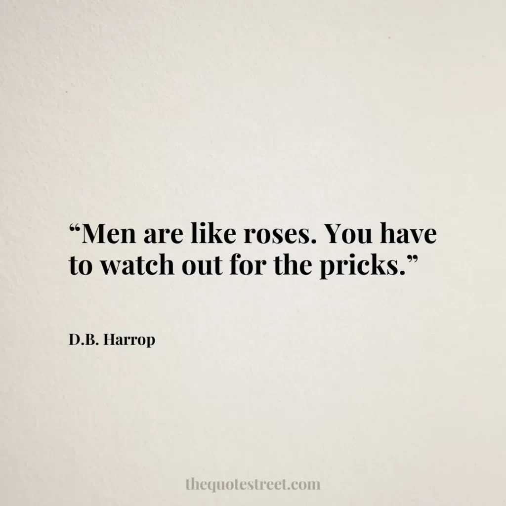 “Men are like roses. You have to watch out for the pricks.”