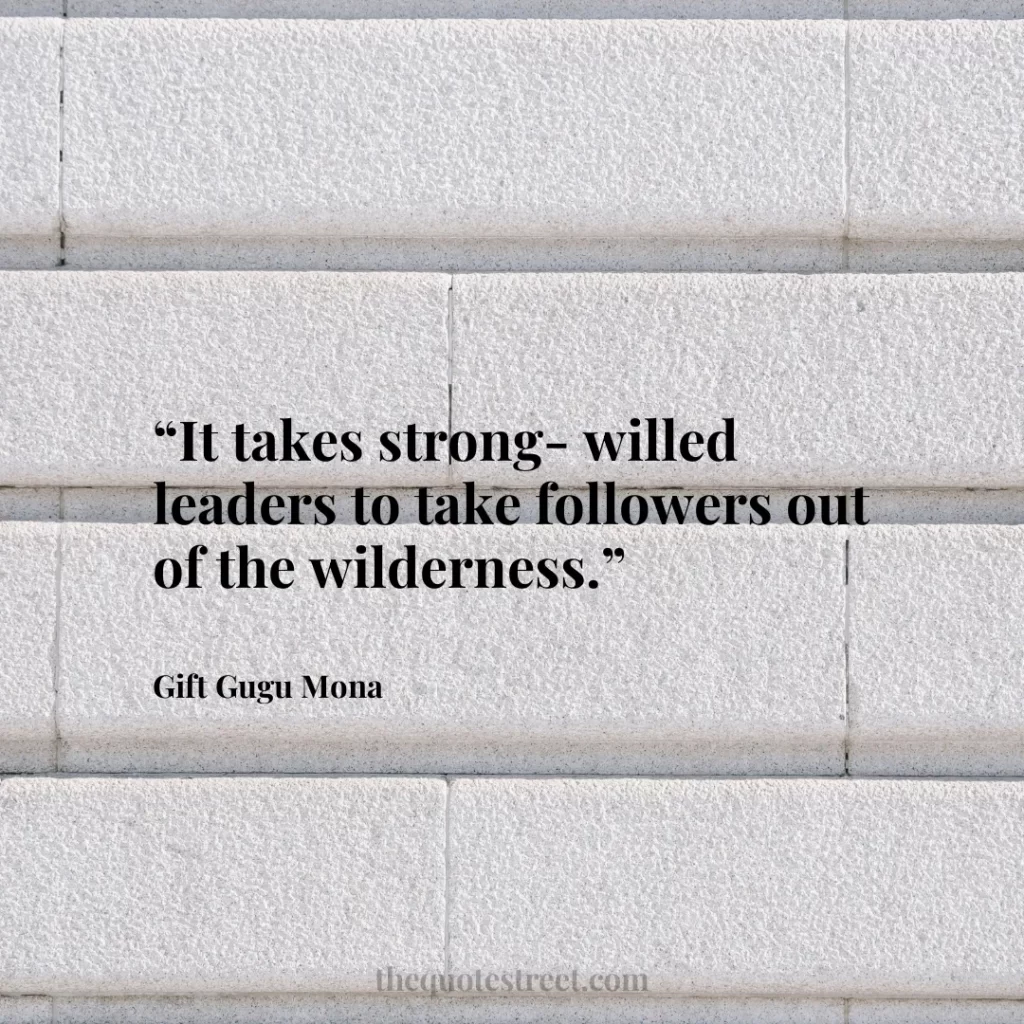 “It takes strong-willed leaders to take followers out of the wilderness.”