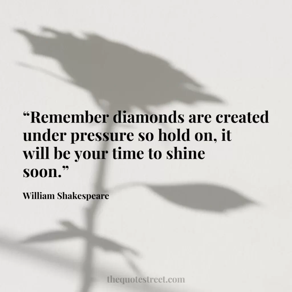 “Remember diamonds are created under pressure so hold on