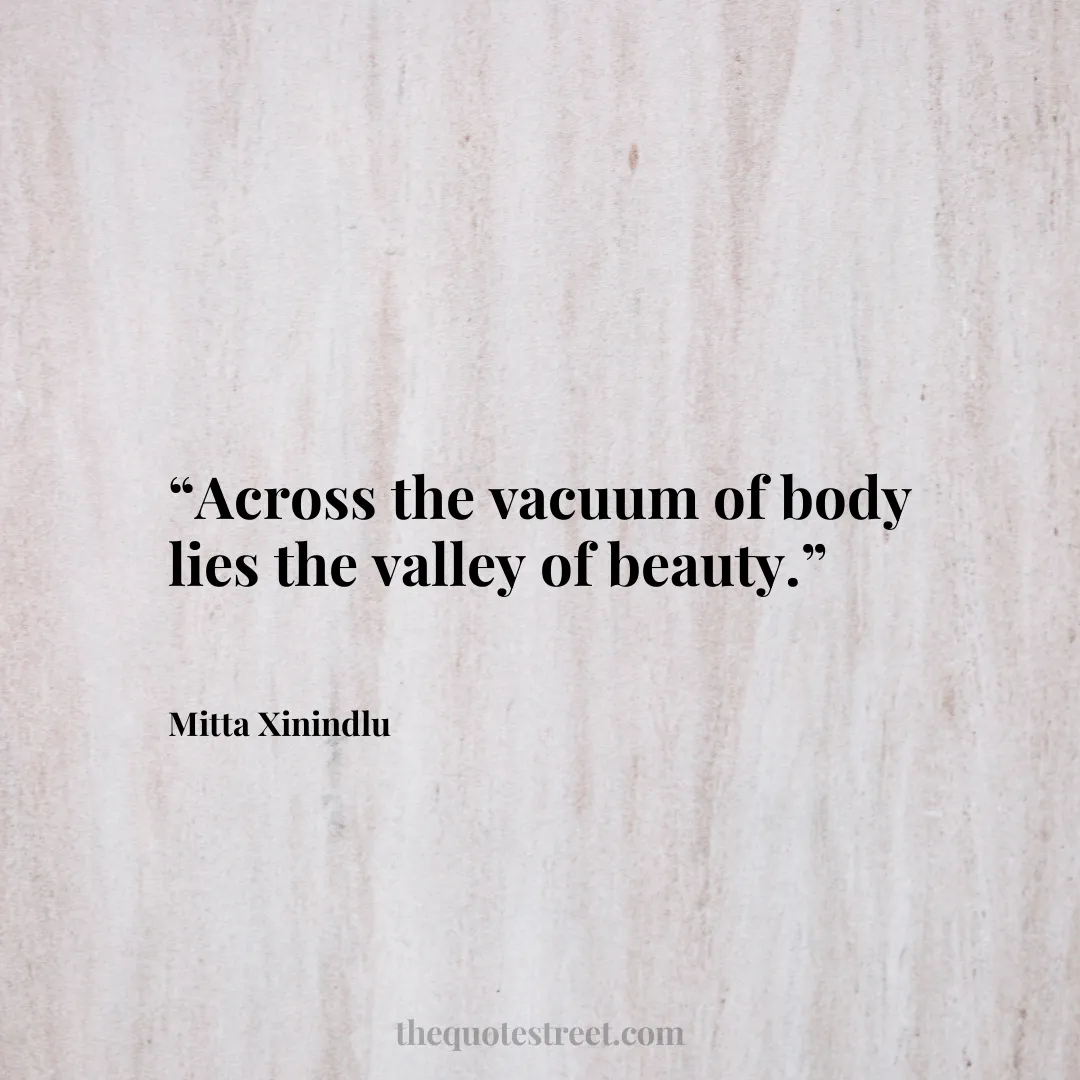 “Across the vacuum of body lies the valley of beauty.”