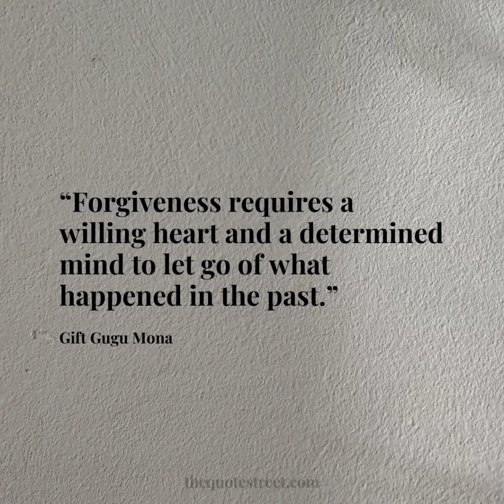 “Forgiveness requires a willing heart and a determined mind to let go of what happened in the past.”