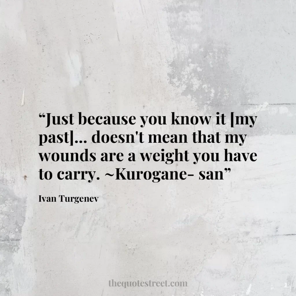 “Just because you know it [my past]... doesn't mean that my wounds are a weight you have to carry. ~Kurogane-san”