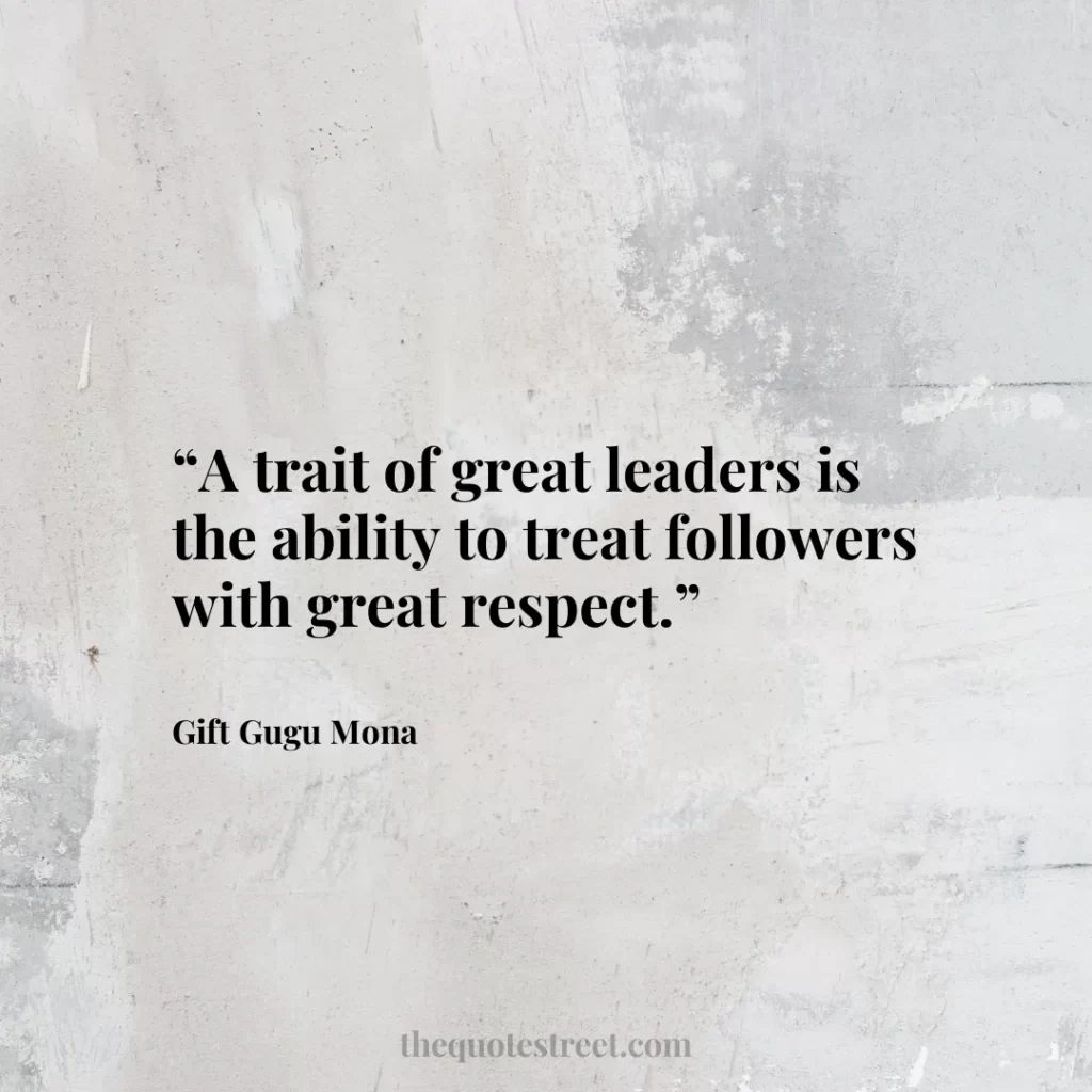 “A trait of great leaders is the ability to treat followers with great respect.”