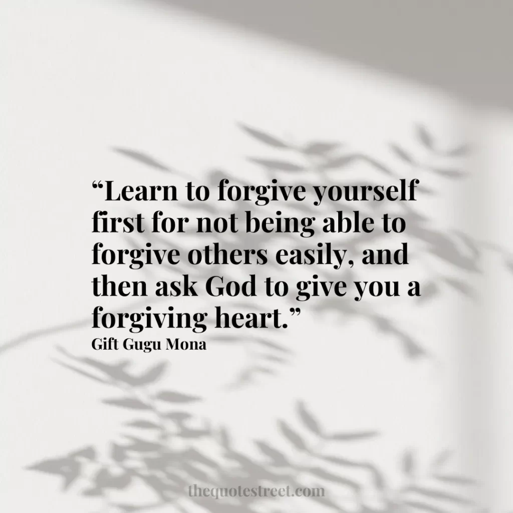 “Learn to forgive yourself first for not being able to forgive others easily