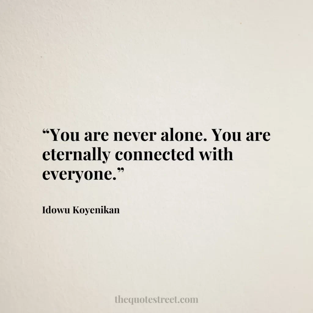 “You are never alone. You are eternally connected with everyone.”