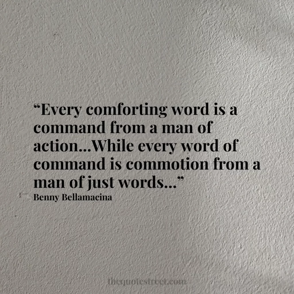 “Every comforting word is a command from a man of action...While every word of command is commotion from a man of just words...”