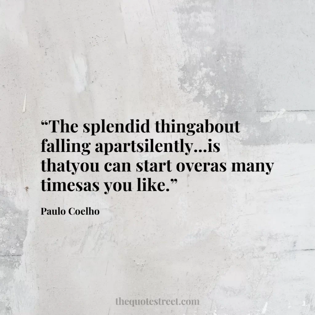 “The splendid thingabout falling apartsilently...is thatyou can start overas many timesas you like.”