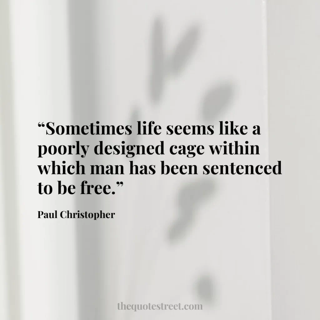 “Sometimes life seems like a poorly designed cage within which man has been sentenced to be free.”
