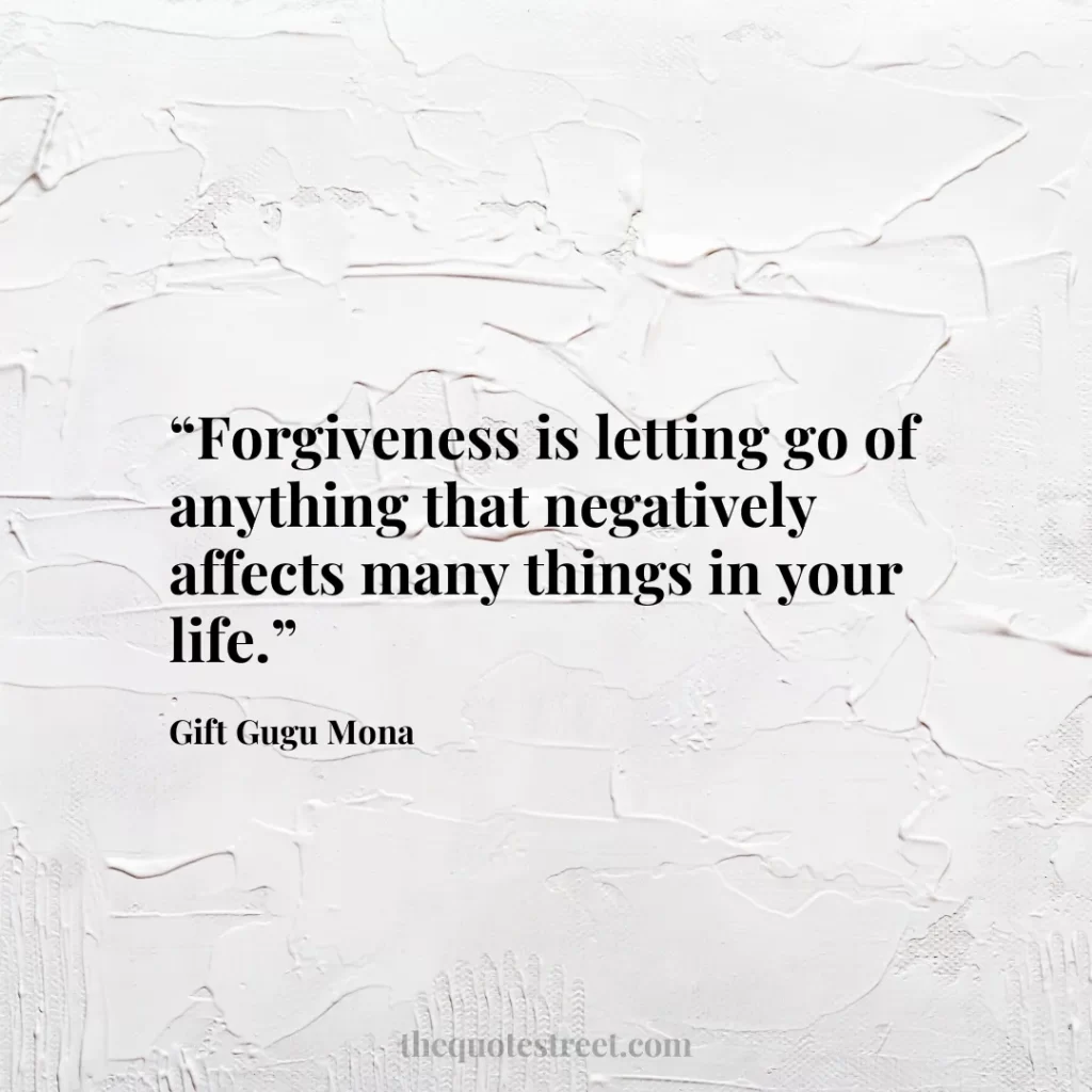 “Forgiveness is letting go of anything that negatively affects many things in your life.”