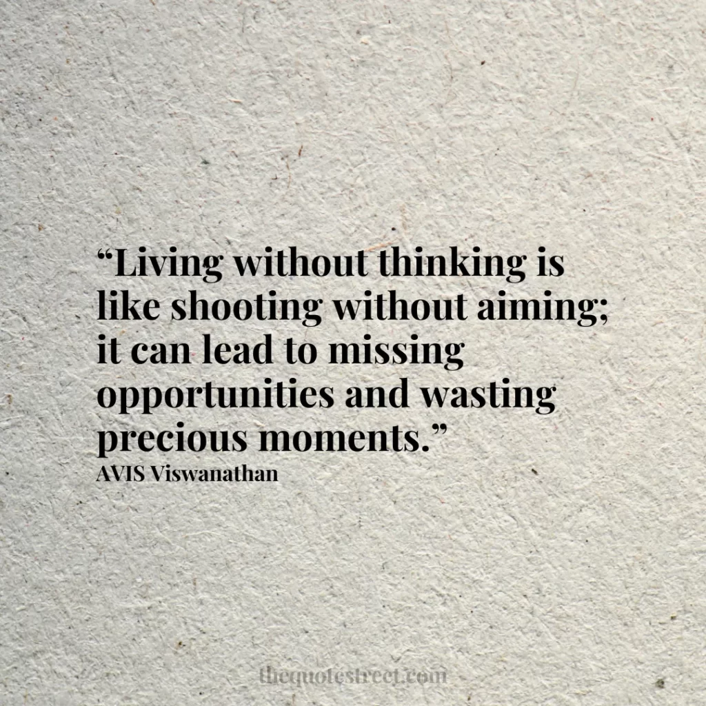 “Living without thinking is like shooting without aiming; it can lead to missing opportunities and wasting precious moments.”