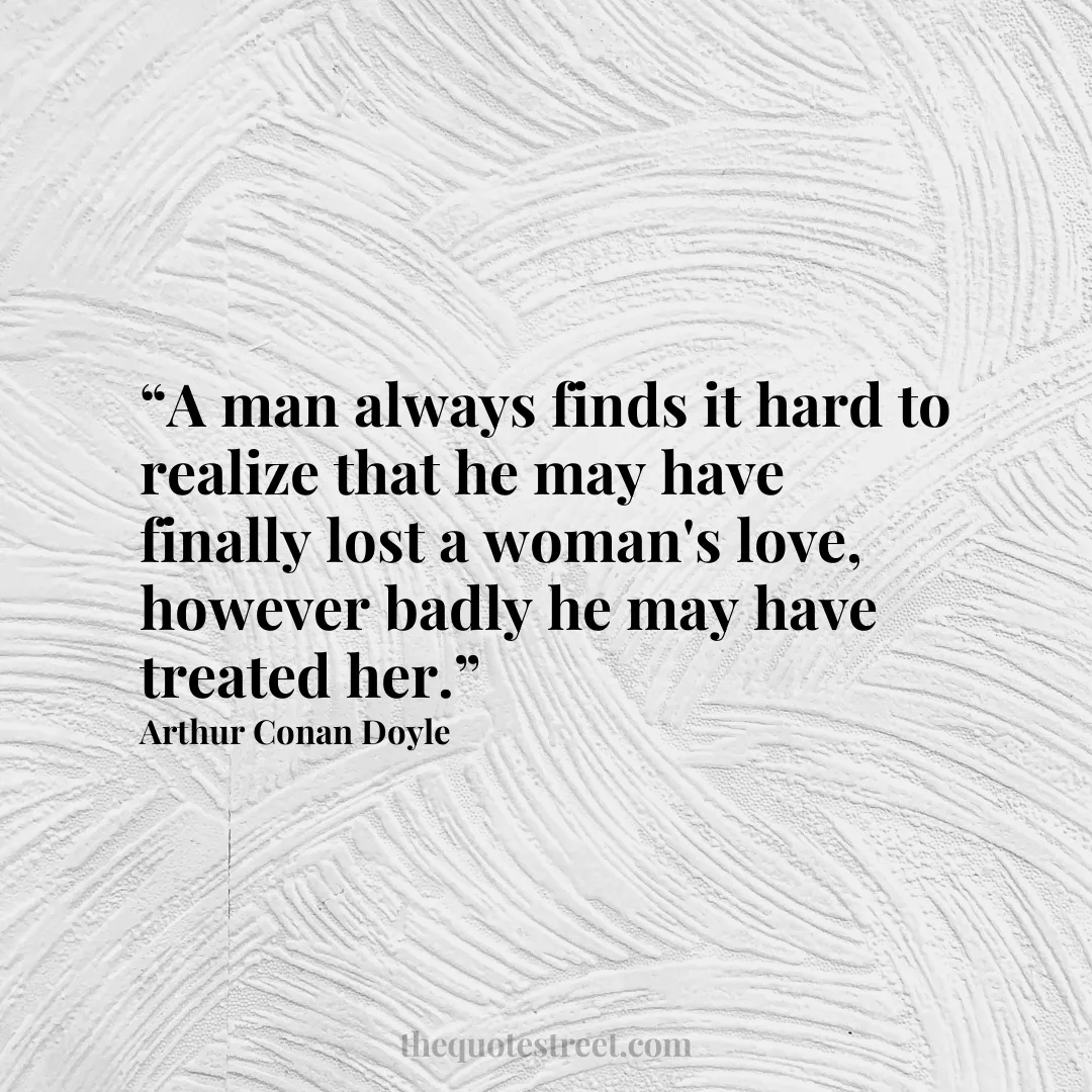 “A man always finds it hard to realize that he may have finally lost a woman's love