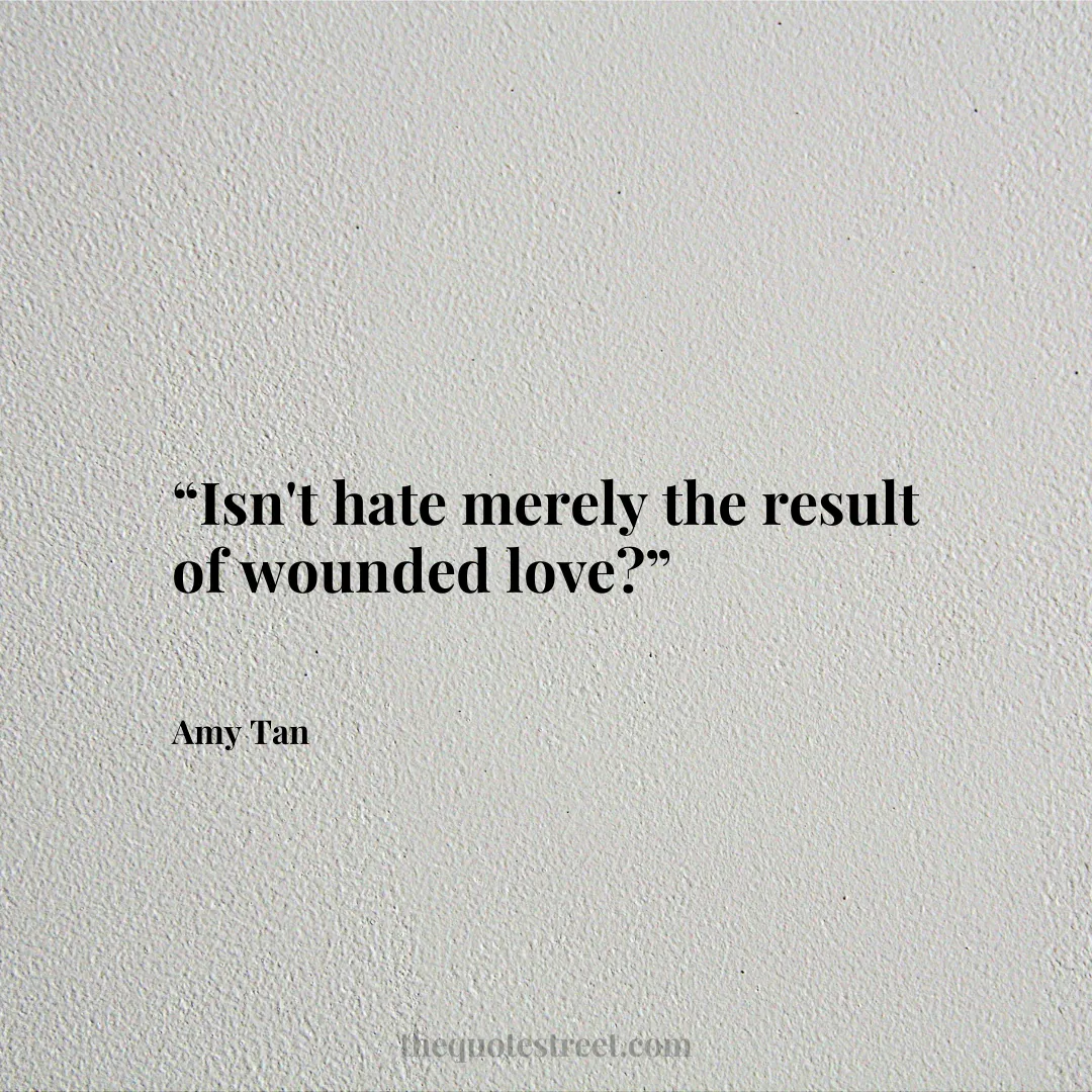 “Isn't hate merely the result of wounded love?”