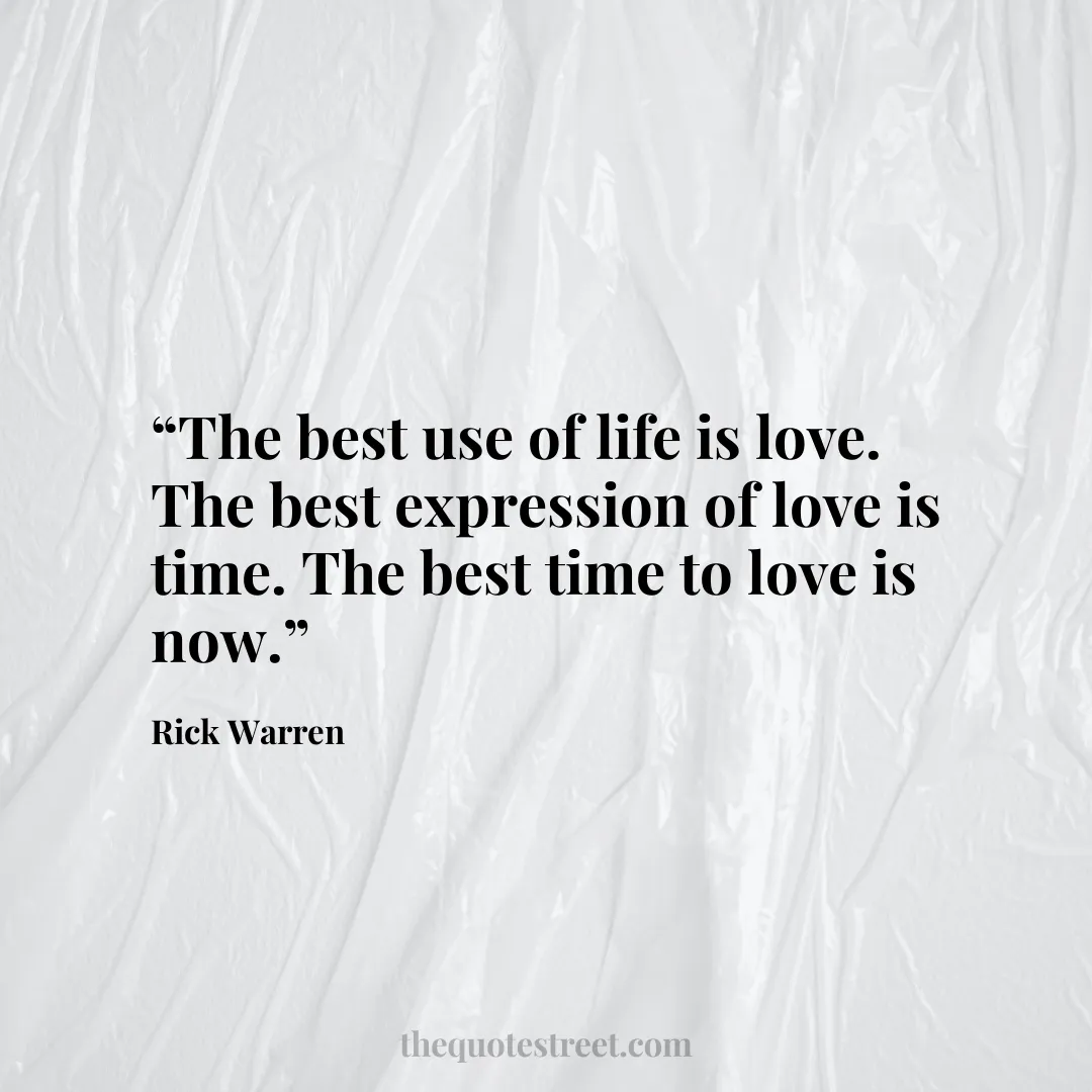 “The best use of life is love. The best expression of love is time. The best time to love is now.”