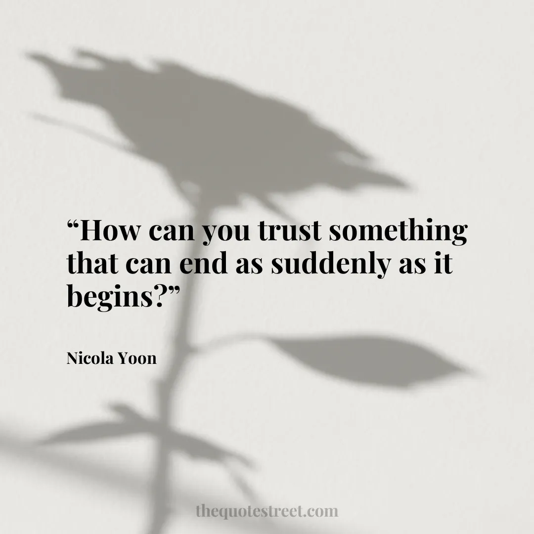 “How can you trust something that can end as suddenly as it begins?”