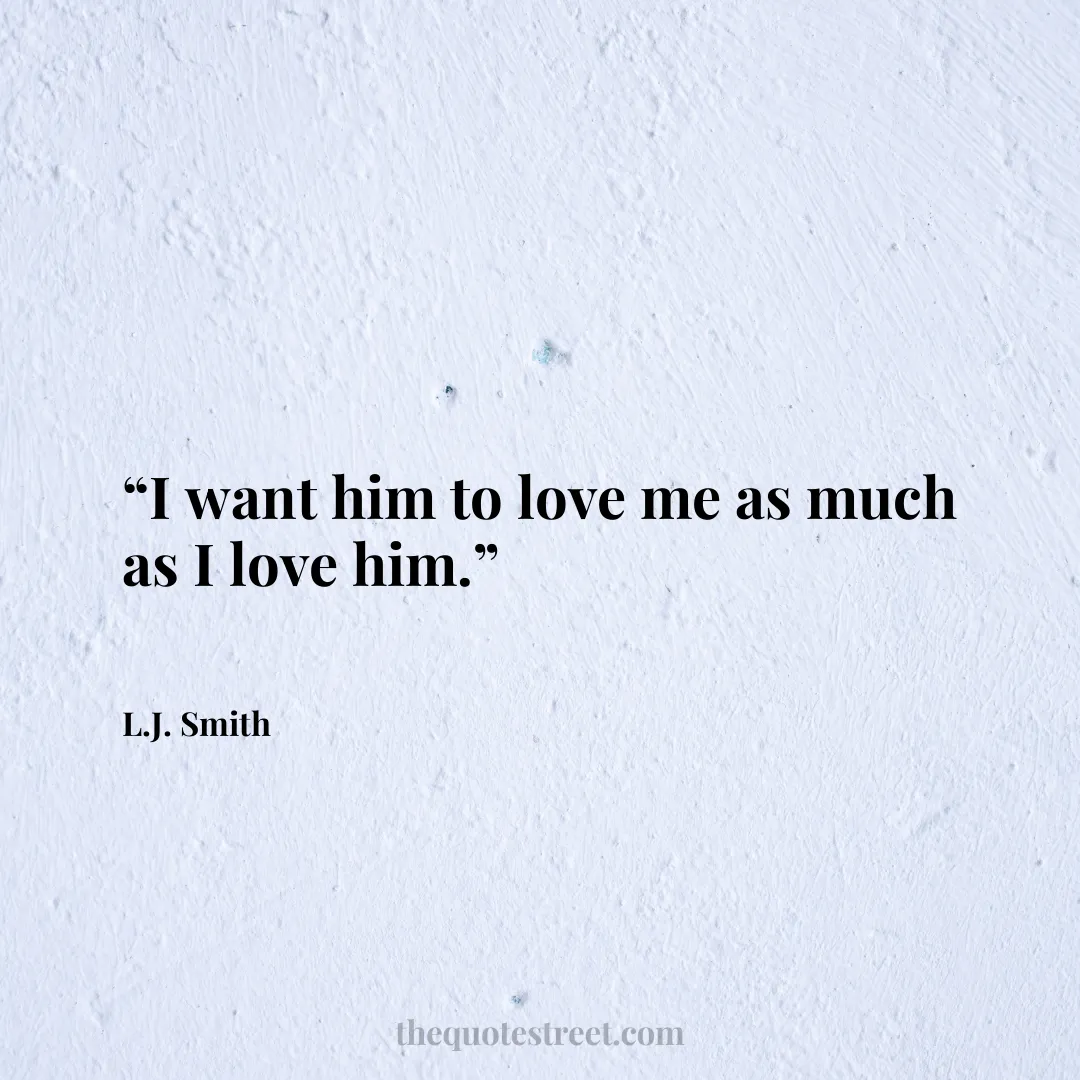 “I want him to love me as much as I love him.”