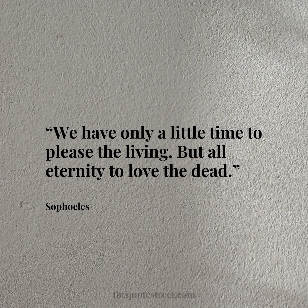 “We have only a little time to please the living. But all eternity to love the dead.”
