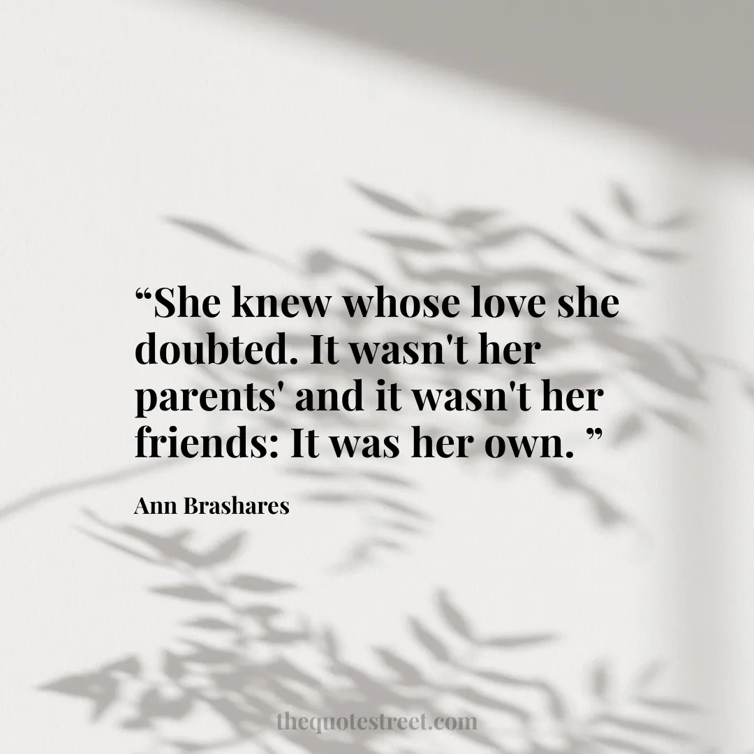 “She knew whose love she doubted. It wasn't her parents' and it wasn't her friends: It was her own. ”