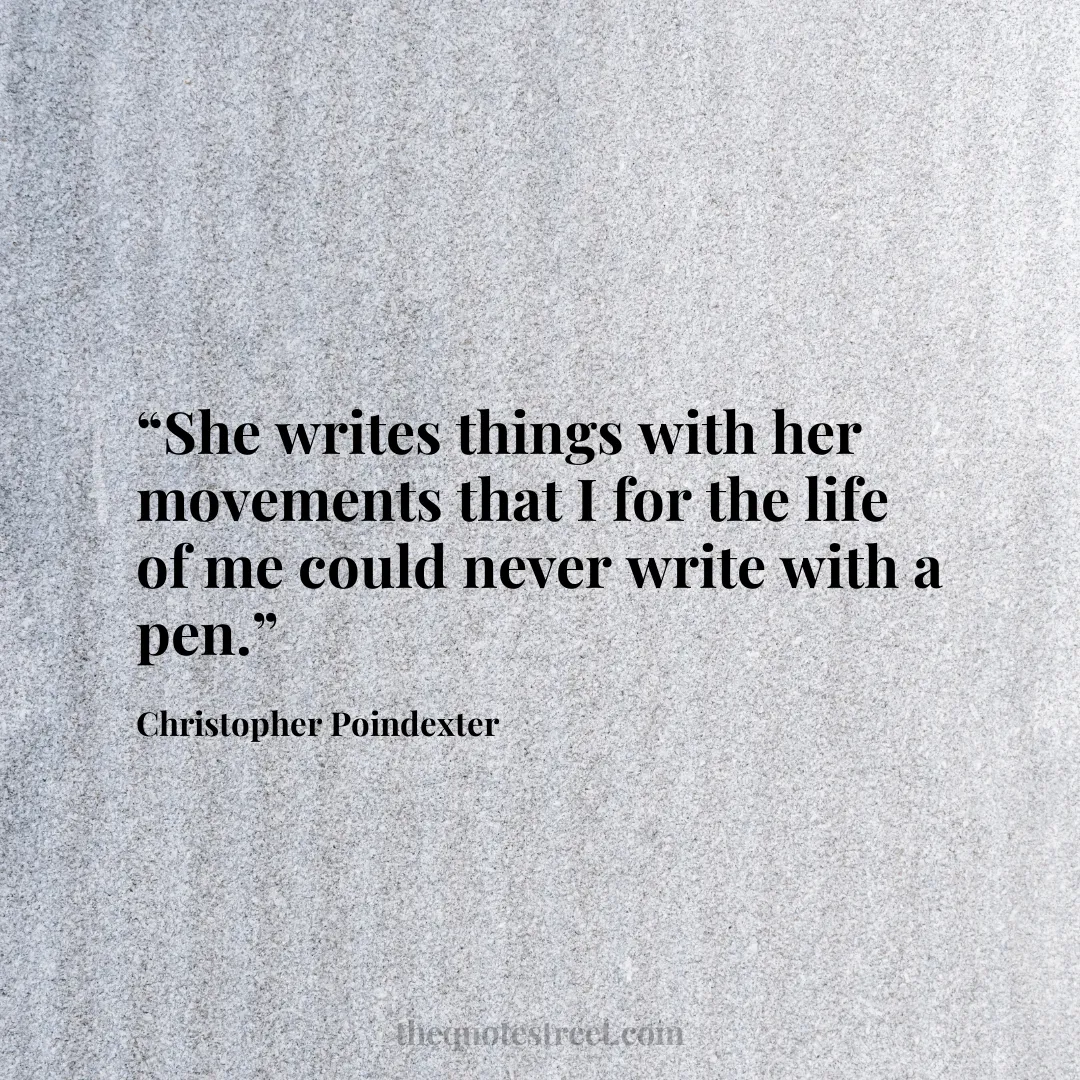 “She writes things with her movements that I for the life of me could never write with a pen.”
