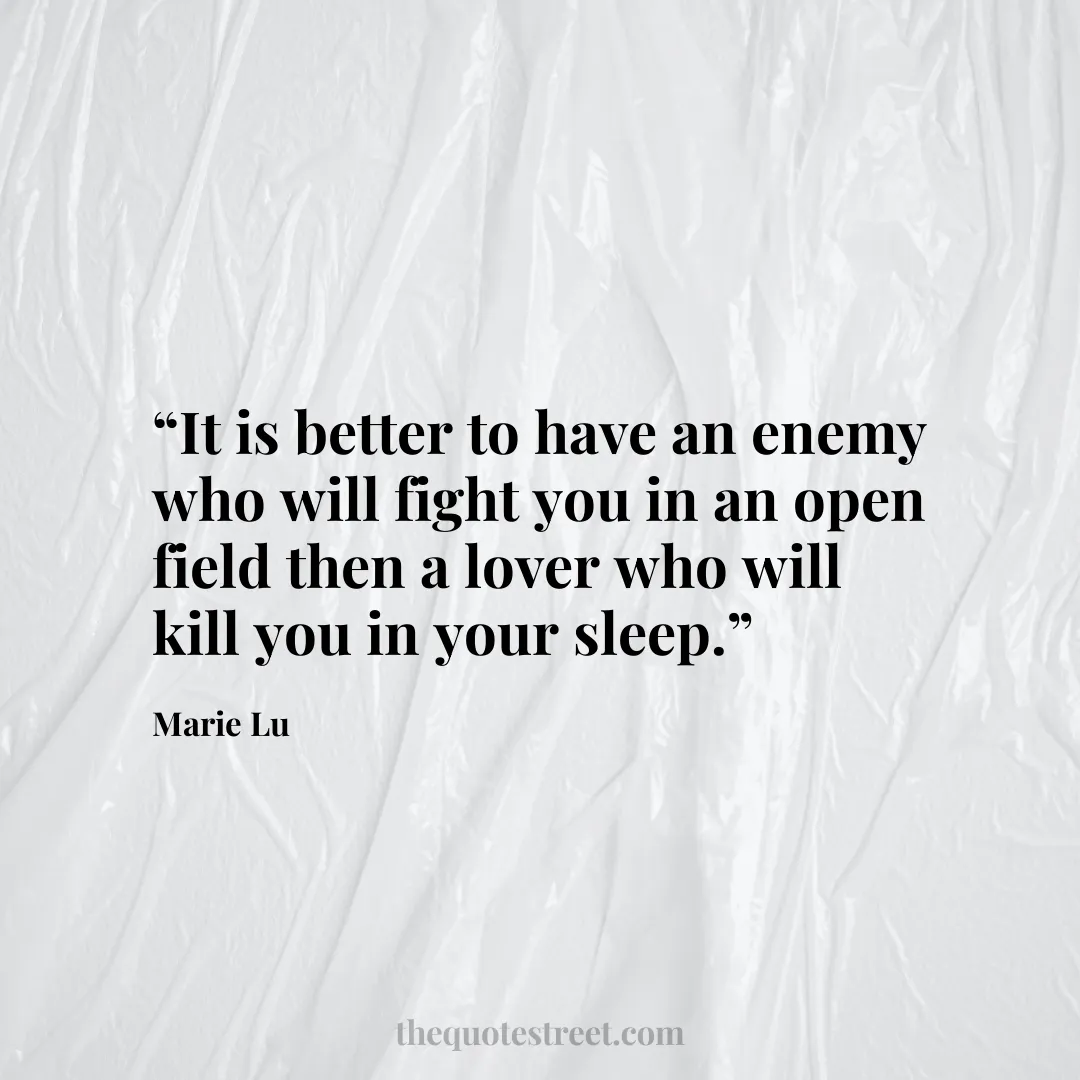 “It is better to have an enemy who will fight you in an open field then a lover who will kill you in your sleep.”