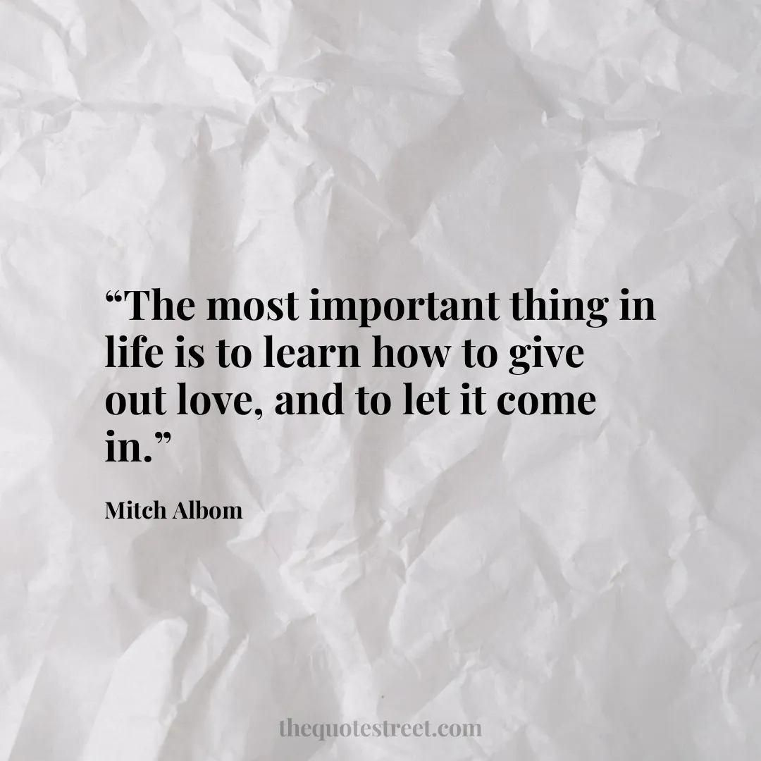 “The most important thing in life is to learn how to give out love