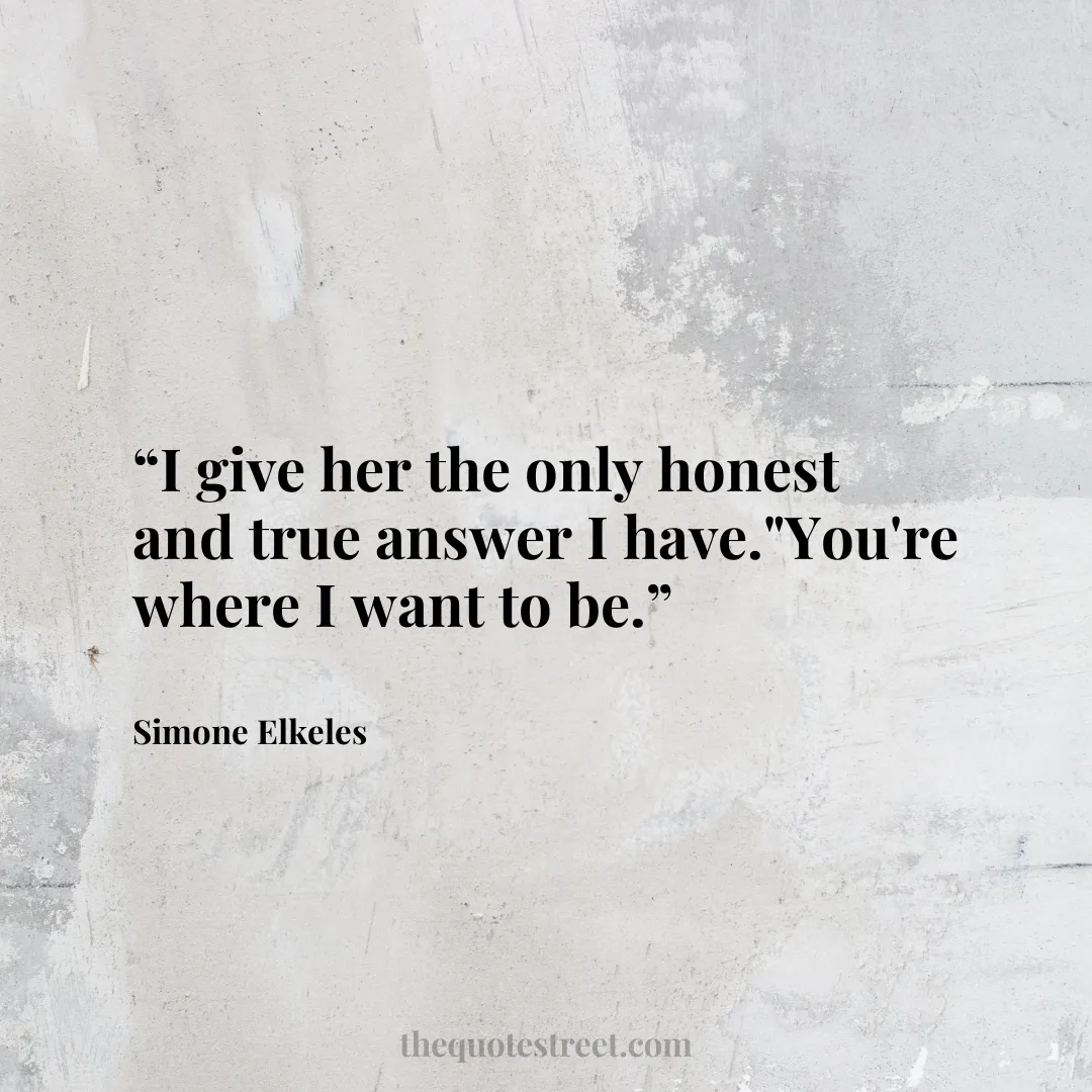 “I give her the only honest and true answer I have."You're where I want to be.”
