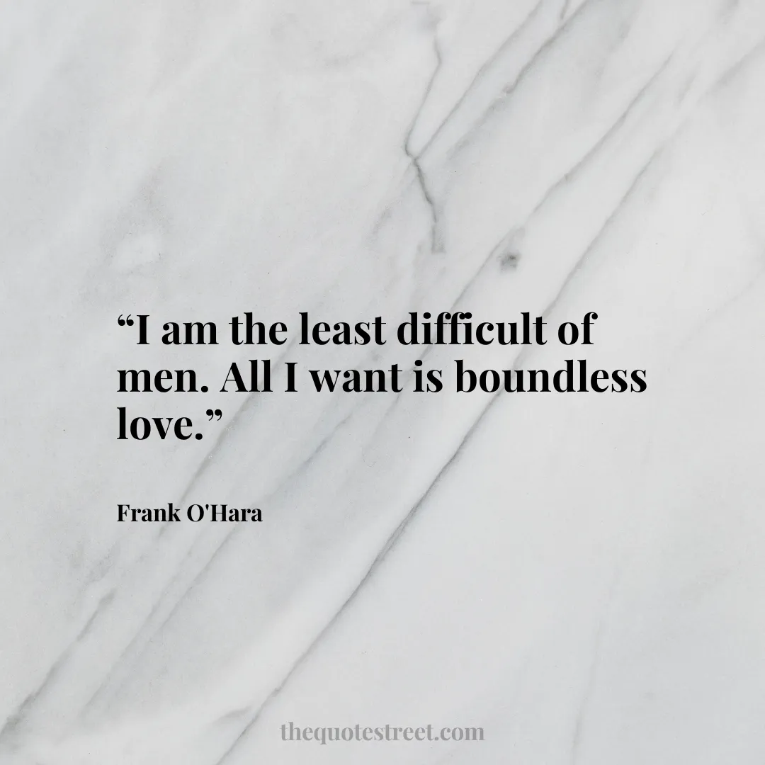 “I am the least difficult of men. All I want is boundless love.”