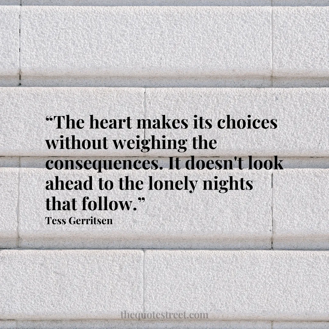 “The heart makes its choices without weighing the consequences. It doesn't look ahead to the lonely nights that follow.”