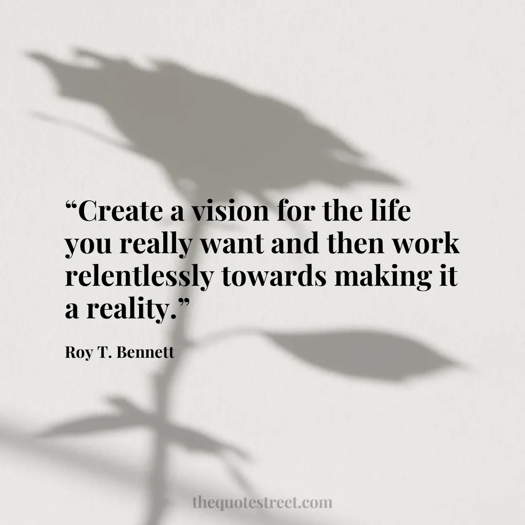 “Create a vision for the life you really want and then work relentlessly towards making it a reality.”