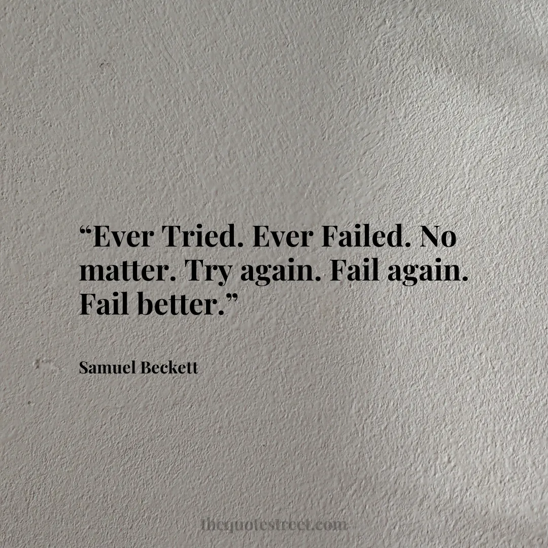 “Ever Tried. Ever Failed. No matter. Try again. Fail again. Fail better.”