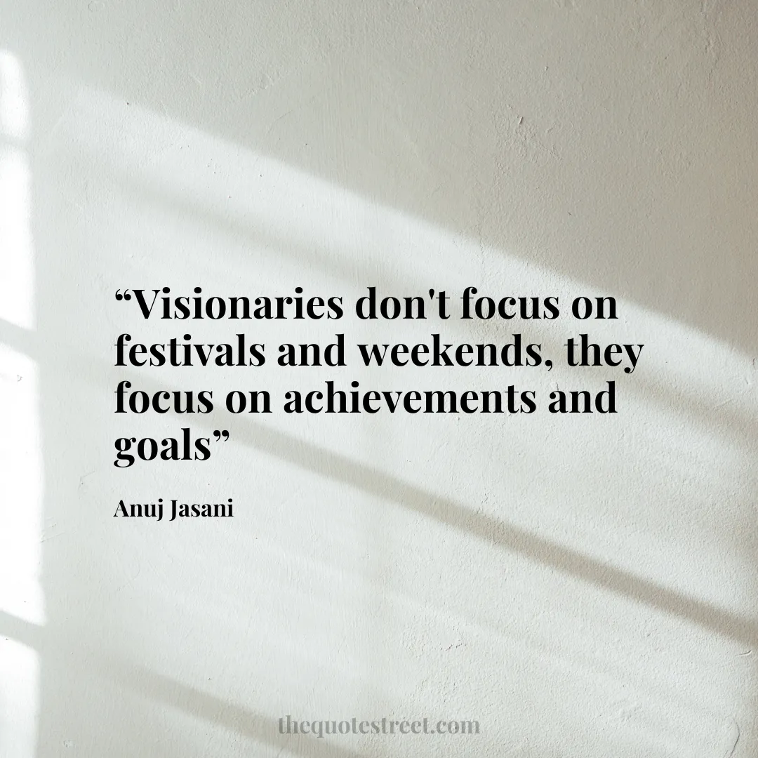 “Visionaries don't focus on festivals and weekends