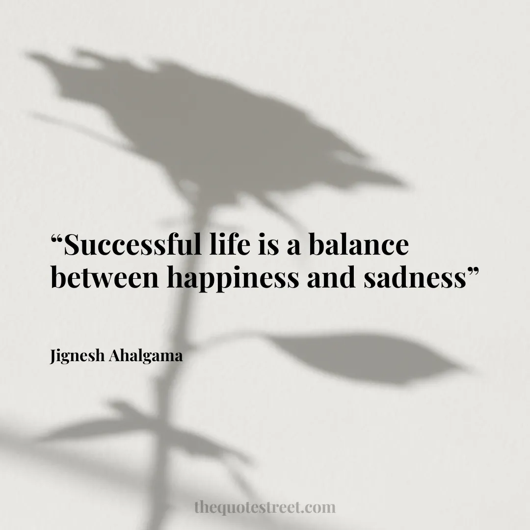 “Successful life is a balance between happiness and sadness”