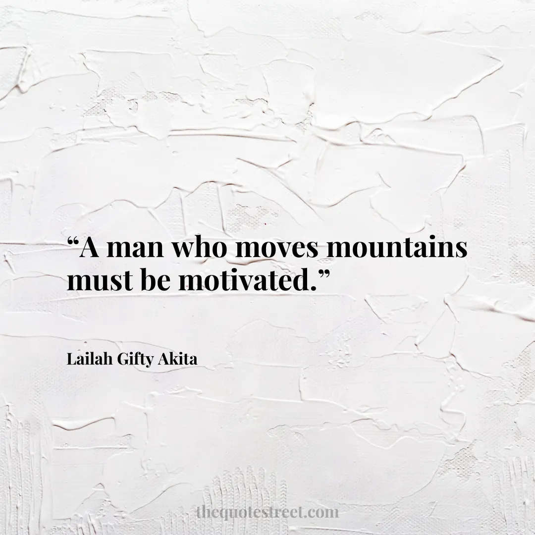 “A man who moves mountains must be motivated.”