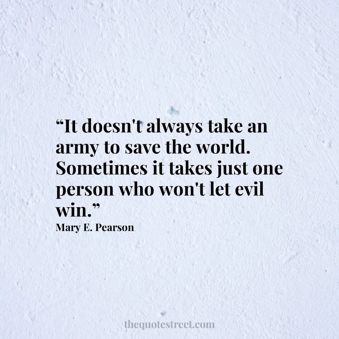 “It doesn't always take an army to save the world. Sometimes it takes just one person who won't let evil win.”