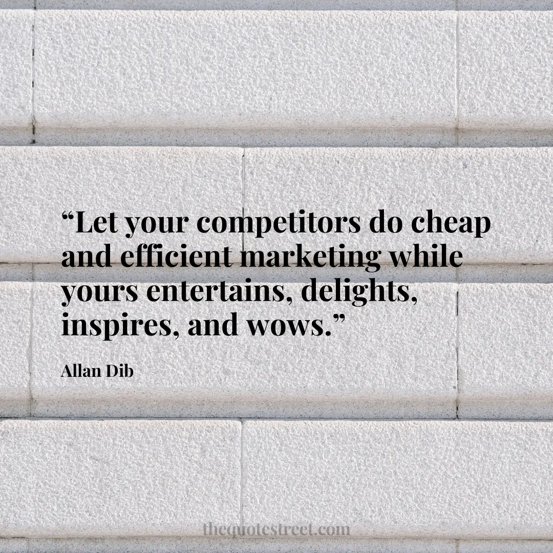 “Let your competitors do cheap and efficient marketing while yours entertains