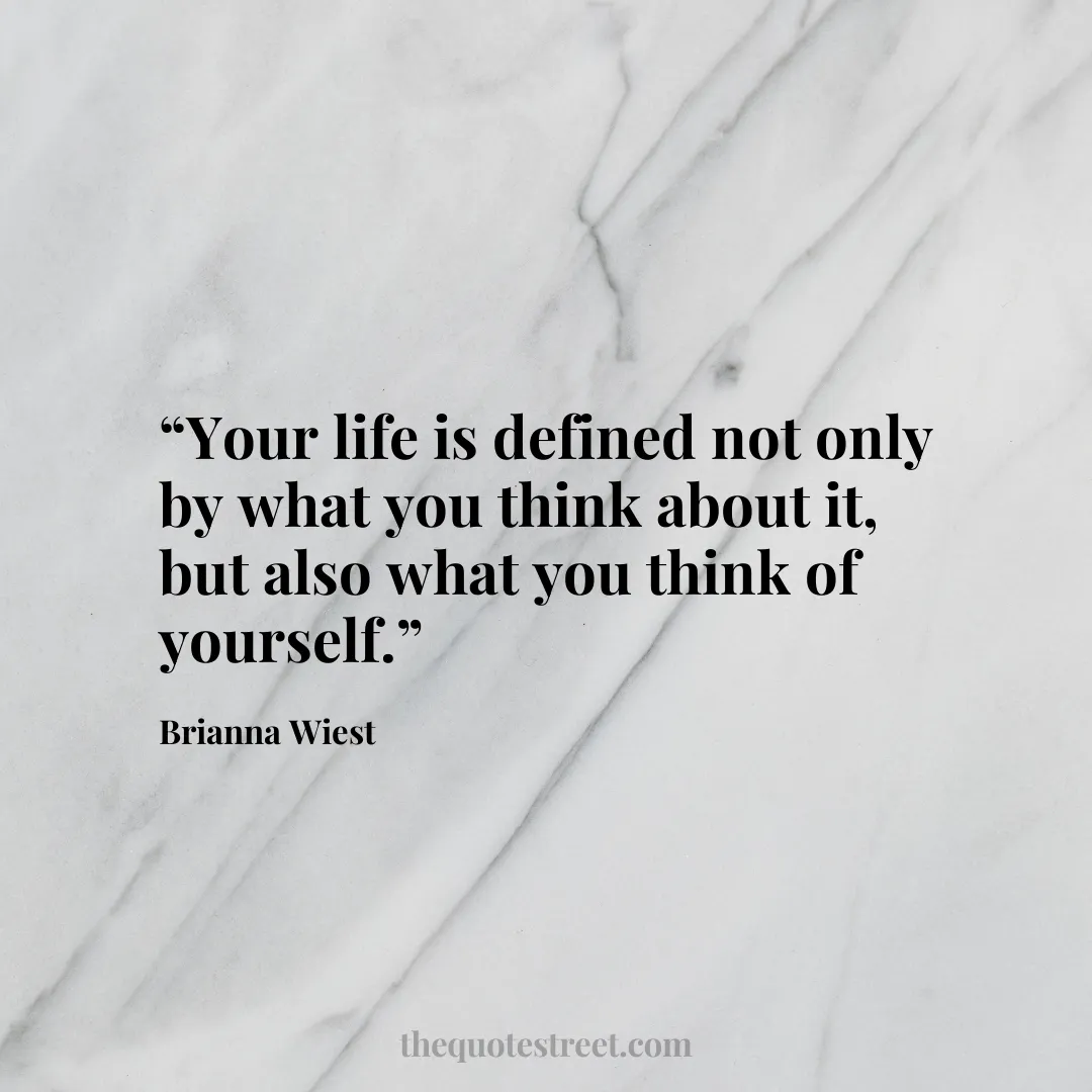 “Your life is defined not only by what you think about it