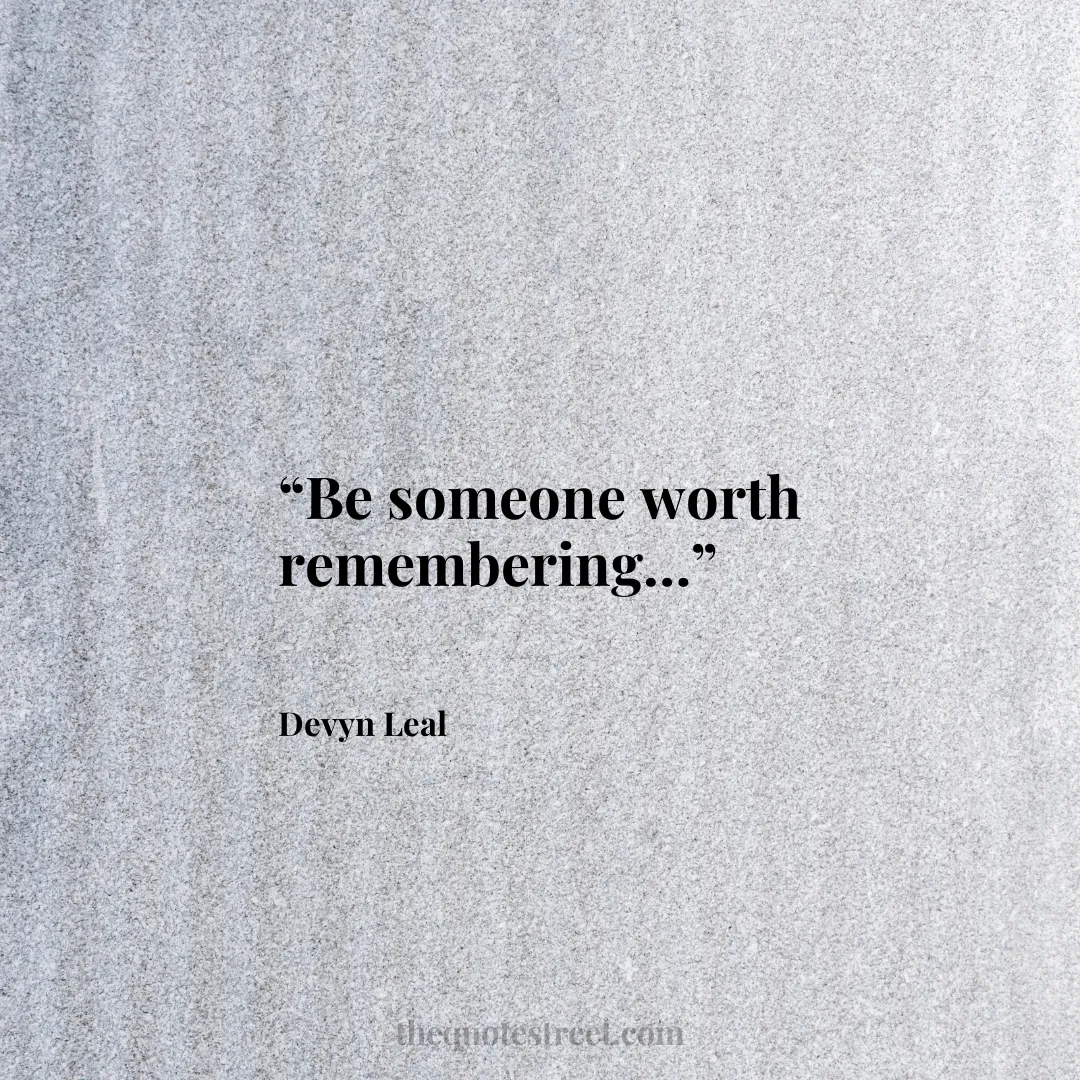 “Be someone worth remembering…”
