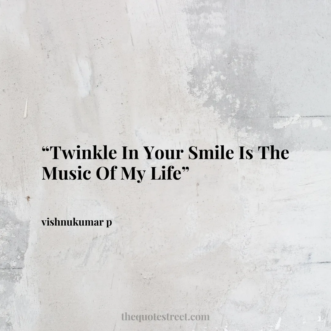 “Twinkle In Your Smile Is The Music Of My Life”