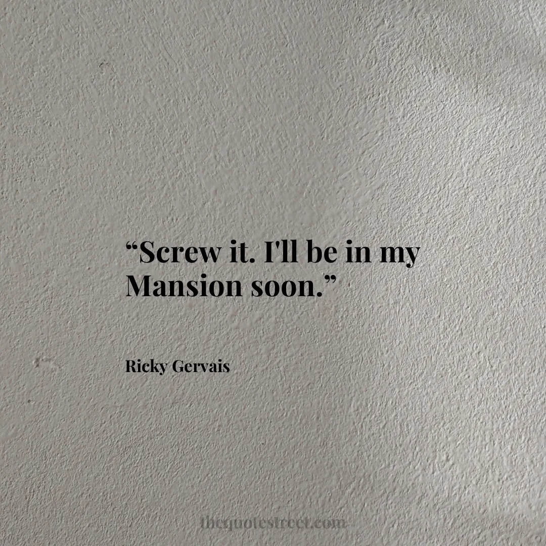 “Screw it. I'll be in my Mansion soon.”