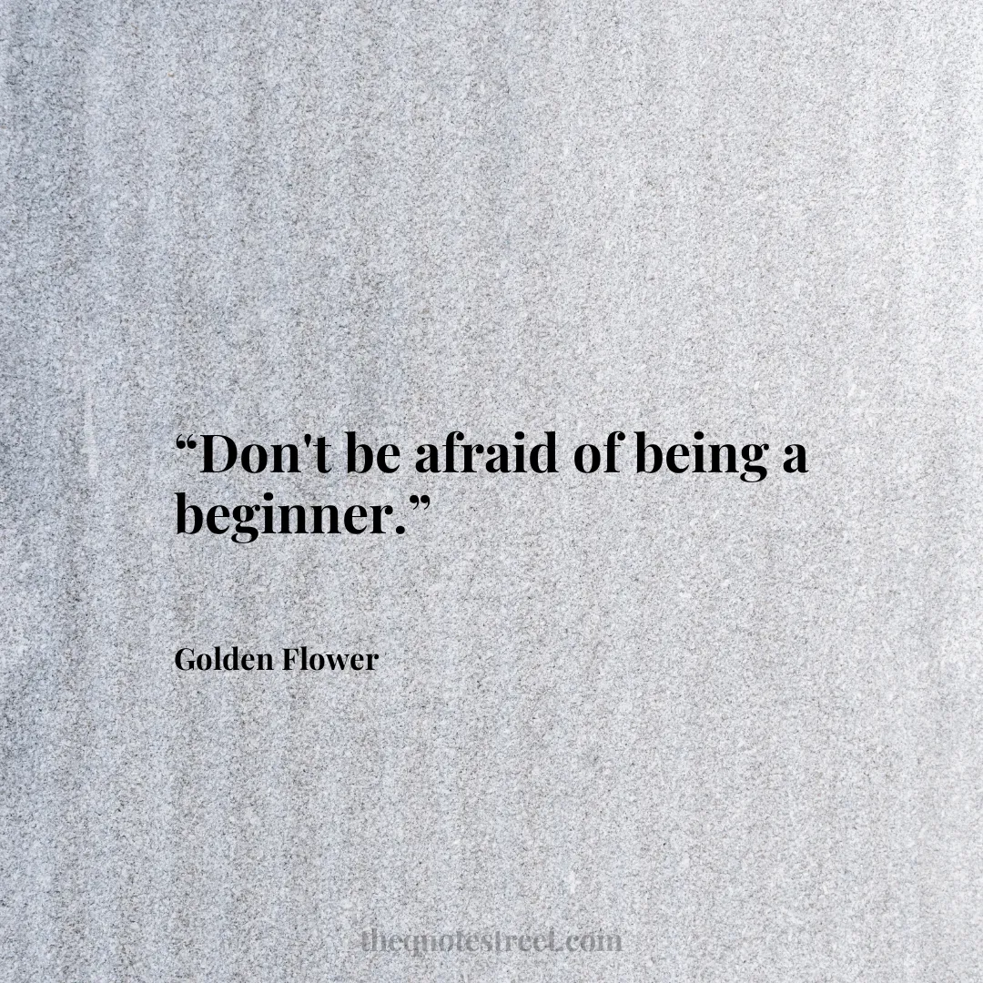 “Don't be afraid of being a beginner.”